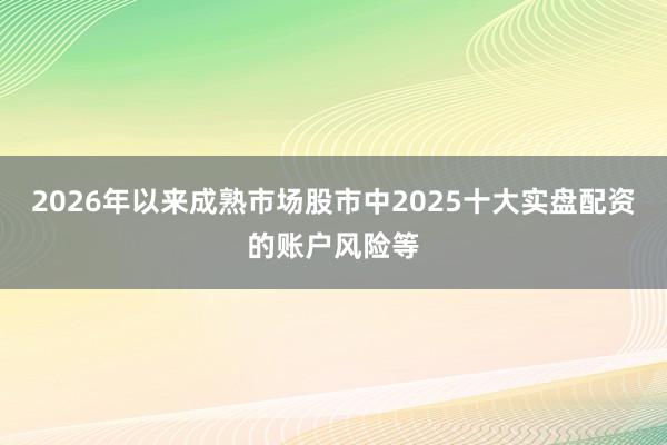 2026年以来成熟市场股市中2025十大实盘配资的账户风险等