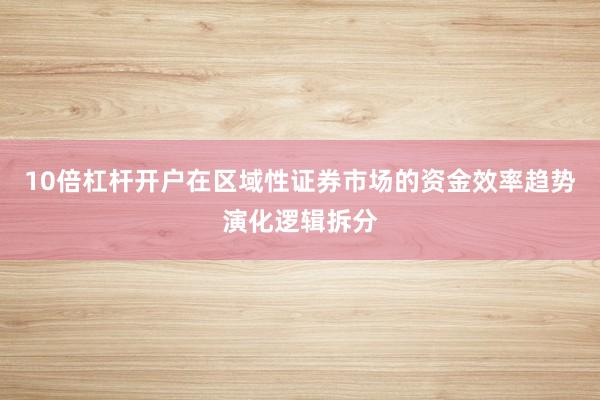 10倍杠杆开户在区域性证券市场的资金效率趋势演化逻辑拆分
