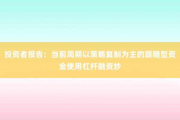 投资者报告：当前周期以策略复制为主的跟随型资金使用杠杆融资炒