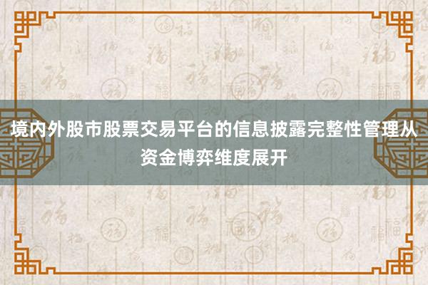 境内外股市股票交易平台的信息披露完整性管理从资金博弈维度展开