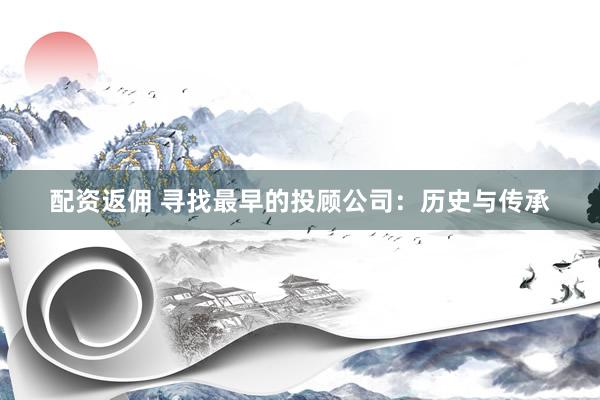 配资返佣 寻找最早的投顾公司：历史与传承