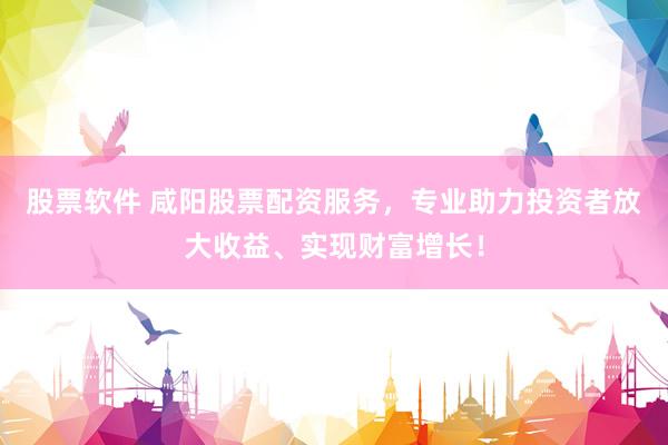 股票软件 咸阳股票配资服务，专业助力投资者放大收益、实现财富增长！