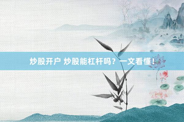 炒股开户 炒股能杠杆吗？一文看懂！