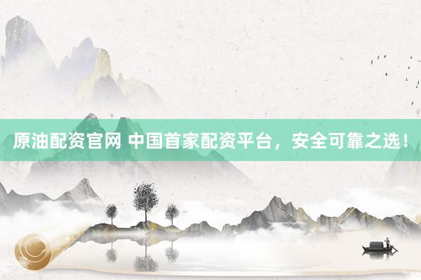 原油配资官网 中国首家配资平台，安全可靠之选！