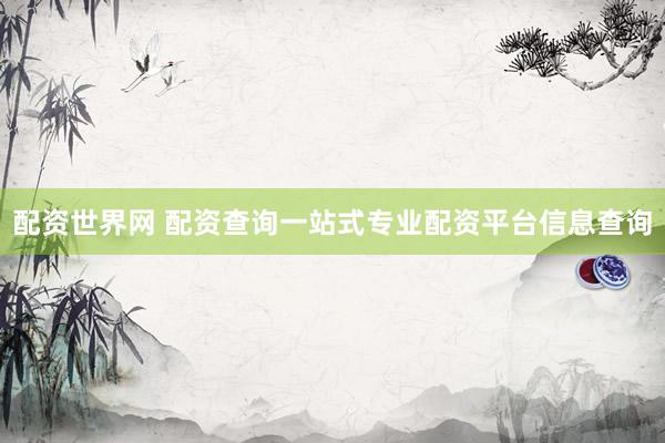 配资世界网 配资查询一站式专业配资平台信息查询