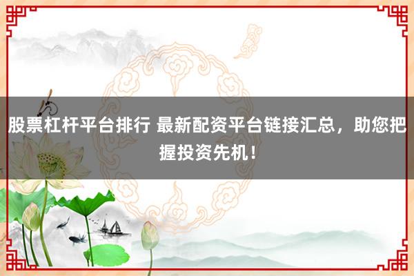 股票杠杆平台排行 最新配资平台链接汇总，助您把握投资先机！