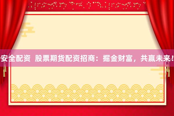 安全配资  股票期货配资招商：掘金财富，共赢未来！