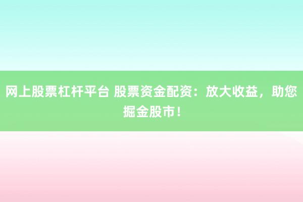 网上股票杠杆平台 股票资金配资：放大收益，助您掘金股市！