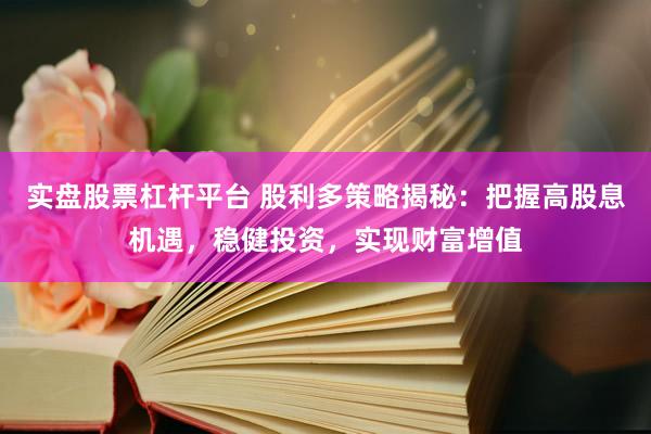 实盘股票杠杆平台 股利多策略揭秘:把握高股息机遇,稳健投资,实现财富增值