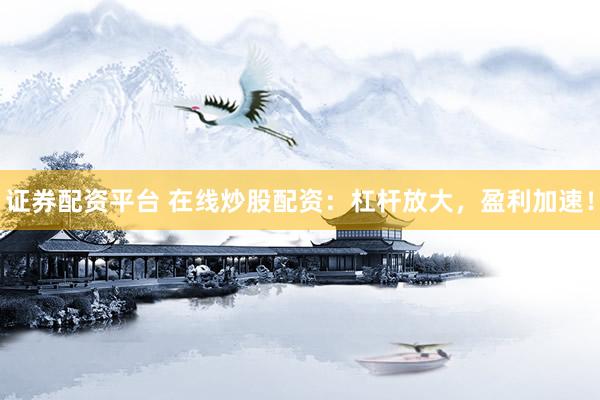 证券配资平台 在线炒股配资:杠杆放大,盈利加速!