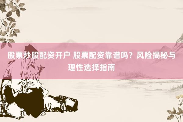 股票炒股配资开户 股票配资靠谱吗？风险揭秘与理性选择指南