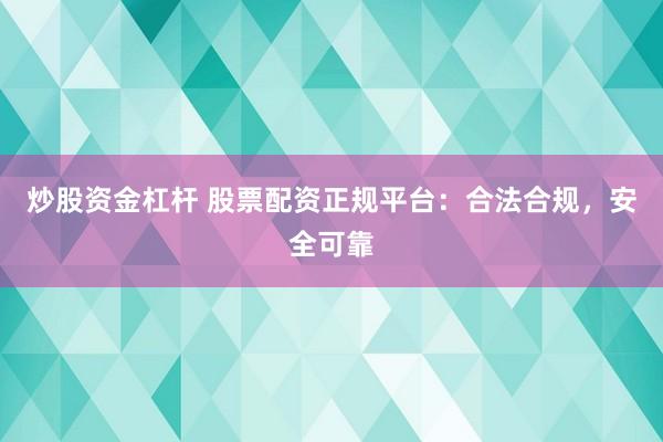 炒股资金杠杆 股票配资正规平台：合法合规，安全可靠