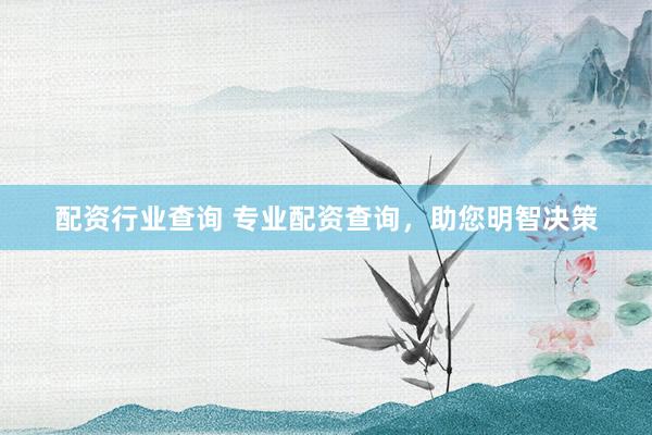 配资行业查询 专业配资查询，助您明智决策