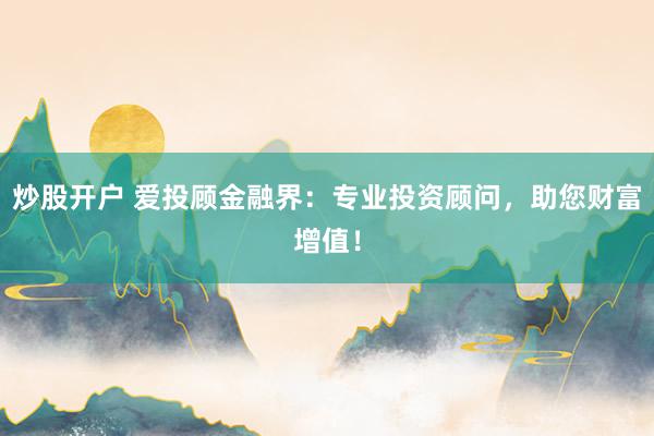 炒股开户 爱投顾金融界：专业投资顾问，助您财富增值！