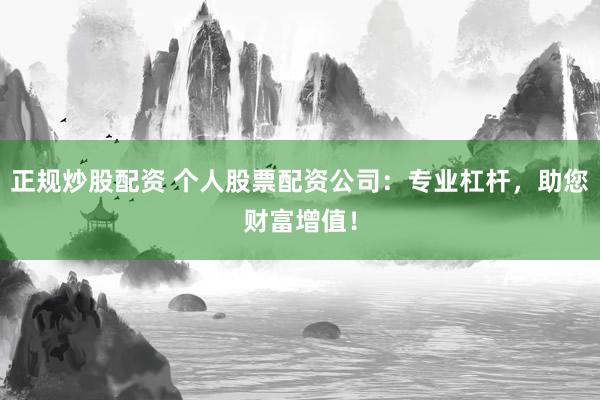 正规炒股配资 个人股票配资公司：专业杠杆，助您财富增值！