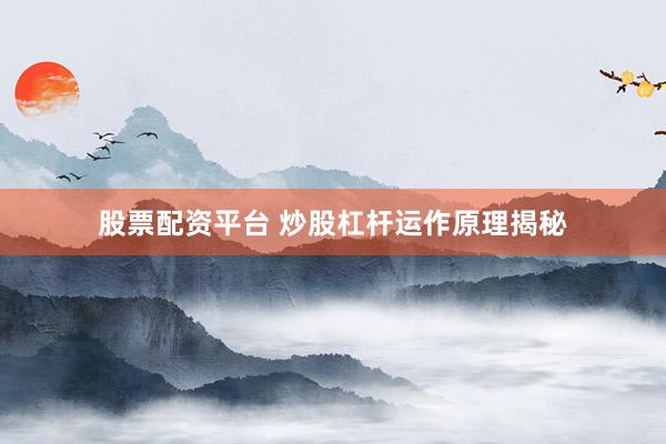 股票配资平台 炒股杠杆运作原理揭秘