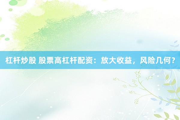 杠杆炒股 股票高杠杆配资:放大收益,风险几何?