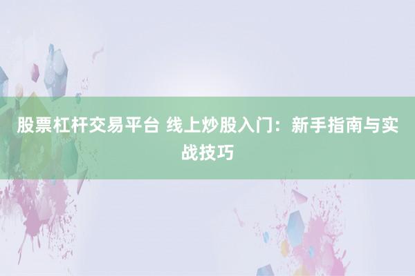 股票杠杆交易平台 线上炒股入门：新手指南与实战技巧