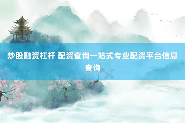 炒股融资杠杆 配资查询一站式专业配资平台信息查询
