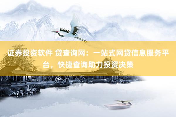 证券投资软件 贷查询网：一站式网贷信息服务平台，快捷查询助力投资决策