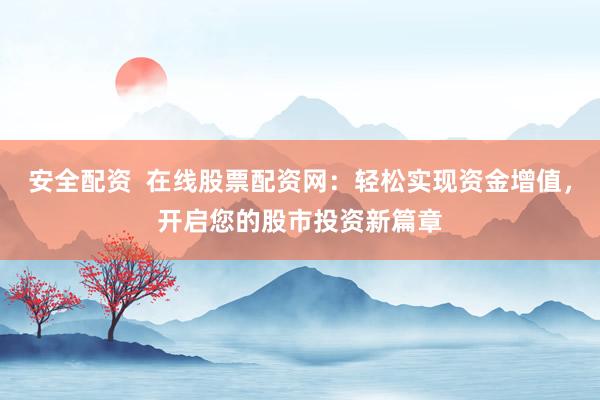 安全配资  在线股票配资网：轻松实现资金增值，开启您的股市投资新篇章