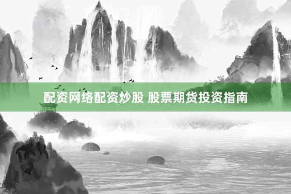 配资网络配资炒股 股票期货投资指南